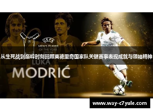 从生死战到巅峰时刻回顾莫德里奇国家队关键赛事表现成就与领袖精神