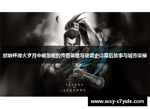 欧联杯烽火岁月中被忽视的传奇英雄与逆袭史诗幕后故事与城市荣耀 欧联杯烽火岁月中被忽视的传奇英雄与逆袭史诗幕后故事与城市荣耀