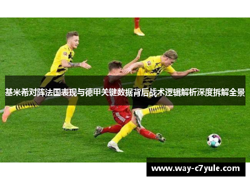 基米希对阵法国表现与德甲关键数据背后战术逻辑解析深度拆解全景 基米希对阵法国表现与德甲关键数据背后战术逻辑解析深度拆解全景