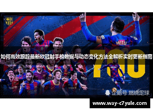 如何高效跟踪最新欧冠射手榜数据与动态变化方法全解析实时更新指南