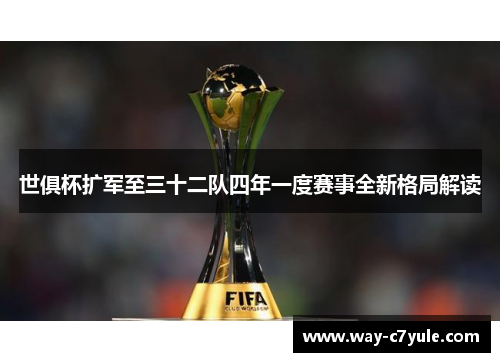 世俱杯扩军至三十二队四年一度赛事全新格局解读 世俱杯扩军至三十二队四年一度赛事全新格局解读