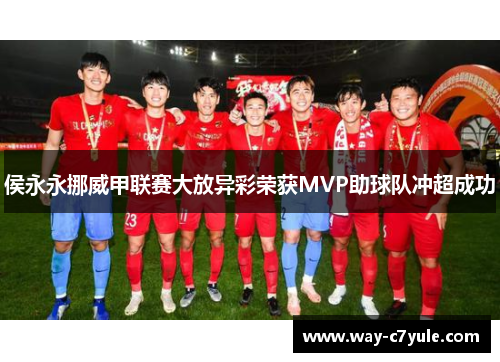 侯永永挪威甲联赛大放异彩荣获MVP助球队冲超成功