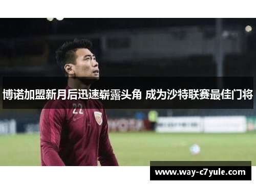 博诺加盟新月后迅速崭露头角 成为沙特联赛最佳门将 博诺加盟新月后迅速崭露头角 成为沙特联赛最佳门将