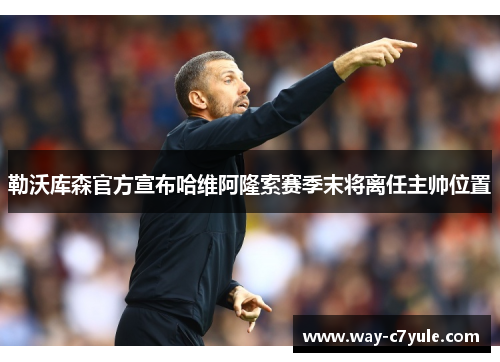 勒沃库森官方宣布哈维阿隆索赛季末将离任主帅位置 勒沃库森官方宣布哈维阿隆索赛季末将离任主帅位置