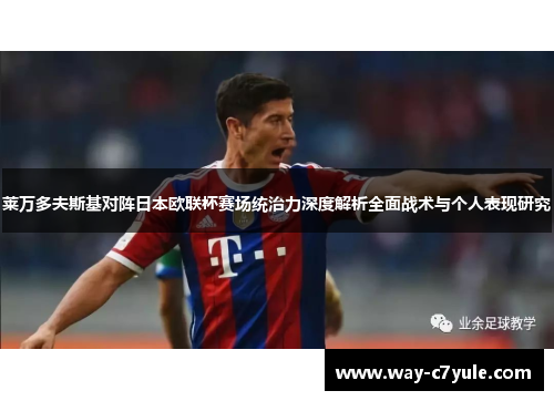 莱万多夫斯基对阵日本欧联杯赛场统治力深度解析全面战术与个人表现研究 莱万多夫斯基对阵日本欧联杯赛场统治力深度解析全面战术与个人表现研究