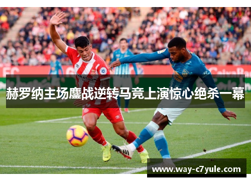 赫罗纳主场鏖战逆转马竞上演惊心绝杀一幕 赫罗纳主场鏖战逆转马竞上演惊心绝杀一幕