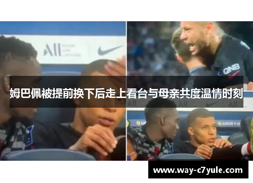 姆巴佩被提前换下后走上看台与母亲共度温情时刻 姆巴佩被提前换下后走上看台与母亲共度温情时刻