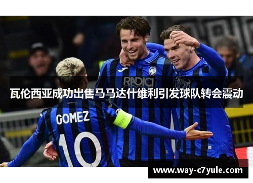 瓦伦西亚成功出售马马达什维利引发球队转会震动 瓦伦西亚成功出售马马达什维利引发球队转会震动