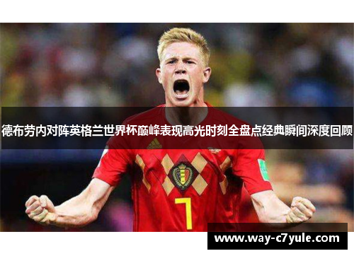 德布劳内对阵英格兰世界杯巅峰表现高光时刻全盘点经典瞬间深度回顾 德布劳内对阵英格兰世界杯巅峰表现高光时刻全盘点经典瞬间深度回顾