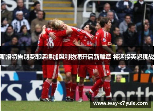 斯洛特告别费耶诺德加盟利物浦开启新篇章 将迎接英超挑战 斯洛特告别费耶诺德加盟利物浦开启新篇章 将迎接英超挑战